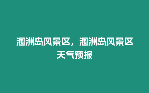 潿洲島風景區(qū)，潿洲島風景區(qū)天氣預報