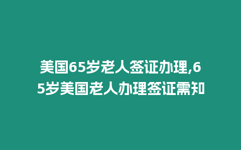 美國65歲老人簽證辦理,65歲美國老人辦理簽證需知