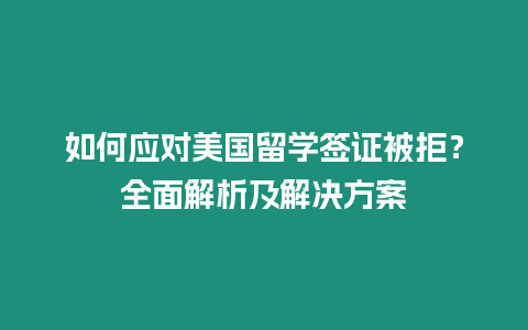 如何應對美國留學簽證被拒？全面解析及解決方案