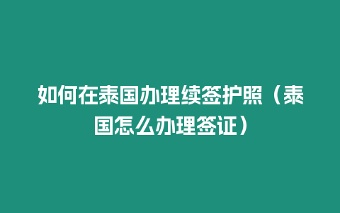 如何在泰國辦理續簽護照（泰國怎么辦理簽證）