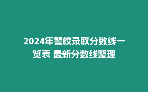 2024年警校錄取分?jǐn)?shù)線一覽表 最新分?jǐn)?shù)線整理