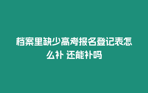 檔案里缺少高考報(bào)名登記表怎么補(bǔ) 還能補(bǔ)嗎