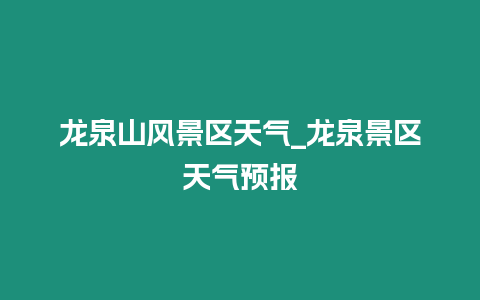 龍泉山風景區天氣_龍泉景區天氣預報