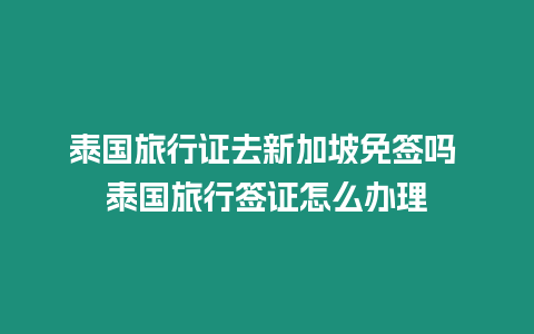 泰國旅行證去新加坡免簽嗎 泰國旅行簽證怎么辦理