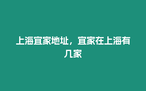 上海宜家地址，宜家在上海有幾家