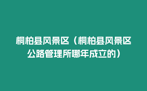 桐柏縣風景區（桐柏縣風景區公路管理所哪年成立的）