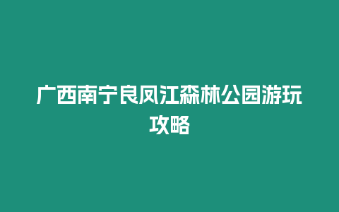 廣西南寧良鳳江森林公園游玩攻略