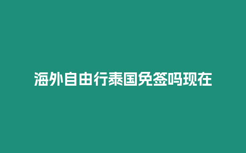 海外自由行泰國免簽嗎現(xiàn)在