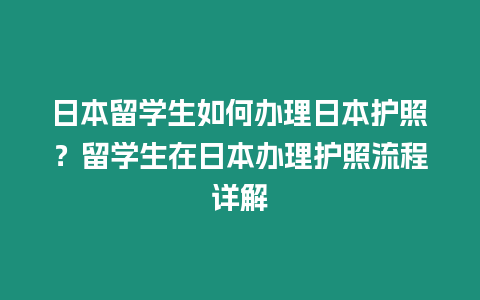 日本留學(xué)生如何辦理日本護(hù)照？留學(xué)生在日本辦理護(hù)照流程詳解