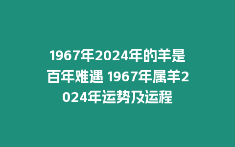 1967年2024年的羊是百年難遇 1967年屬羊2024年運(yùn)勢及運(yùn)程