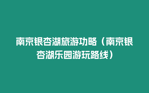 南京銀杏湖旅游功略（南京銀杏湖樂園游玩路線）