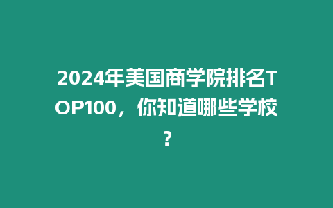 2024年美國商學院排名TOP100，你知道哪些學校？