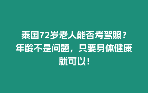 泰國72歲老人能否考駕照？年齡不是問題，只要身體健康就可以！