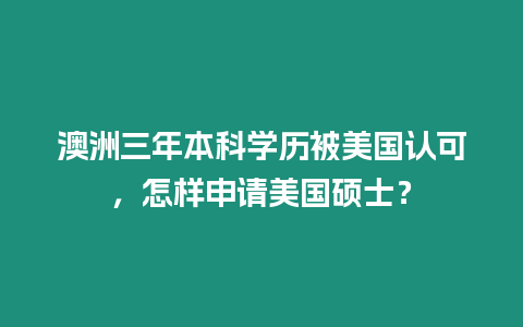 澳洲三年本科學歷被美國認可，怎樣申請美國碩士？