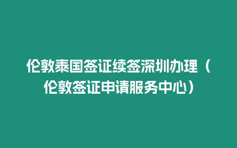 倫敦泰國簽證續簽深圳辦理（倫敦簽證申請服務中心）