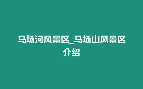 馬場河風景區_馬場山風景區介紹