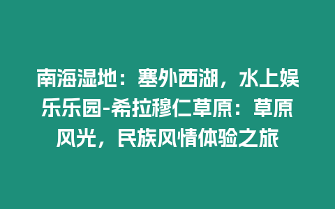 南海濕地：塞外西湖，水上娛樂樂園-希拉穆仁草原：草原風光，民族風情體驗之旅