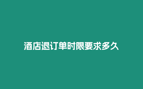 酒店退訂單時限要求多久