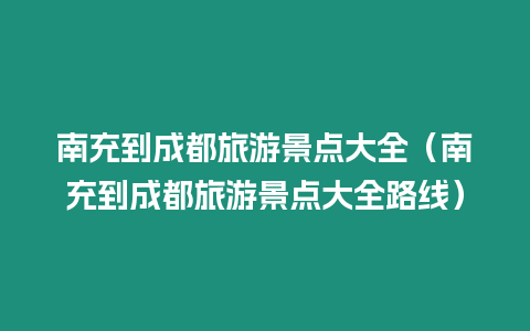 南充到成都旅游景點大全（南充到成都旅游景點大全路線）