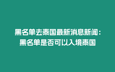 黑名單去泰國最新消息新聞：黑名單是否可以入境泰國