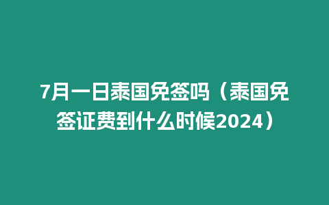 7月一日泰國免簽嗎（泰國免簽證費到什么時候2024）