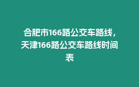 合肥市166路公交車路線，天津166路公交車路線時間表