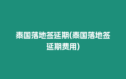 泰國落地簽延期(泰國落地簽延期費用)