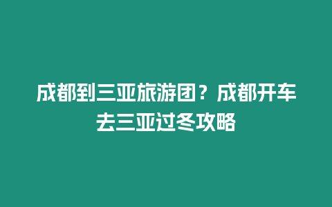 成都到三亞旅游團？成都開車去三亞過冬攻略