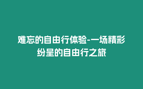 難忘的自由行體驗-一場精彩紛呈的自由行之旅