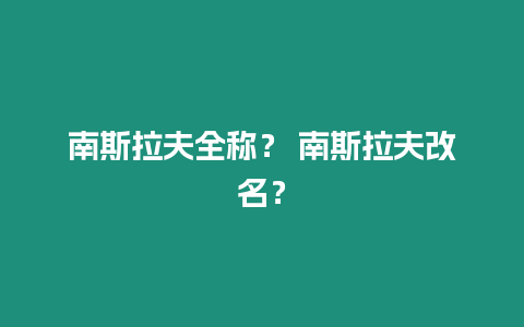 南斯拉夫全稱？ 南斯拉夫改名？