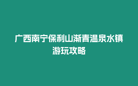 廣西南寧保利山漸青溫泉水鎮(zhèn)游玩攻略