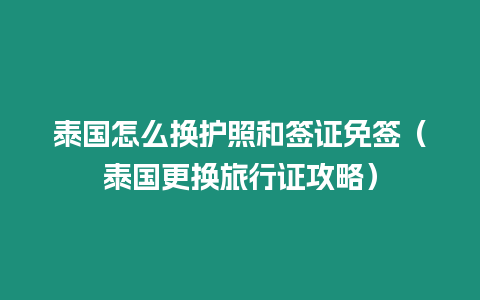 泰國怎么換護(hù)照和簽證免簽（泰國更換旅行證攻略）