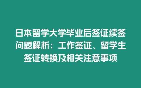 日本留學(xué)大學(xué)畢業(yè)后簽證續(xù)簽問(wèn)題解析：工作簽證、留學(xué)生簽證轉(zhuǎn)換及相關(guān)注意事項(xiàng)