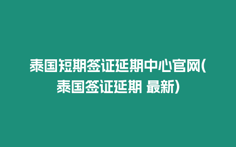 泰國短期簽證延期中心官網(泰國簽證延期 最新)