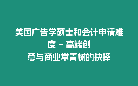 美國廣告學碩士和會計申請難度 – 高端創意與商業常青樹的抉擇