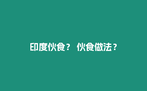 印度伙食？ 伙食做法？