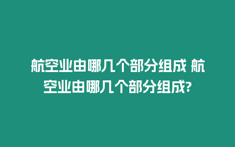 航空業由哪幾個部分組成 航空業由哪幾個部分組成?