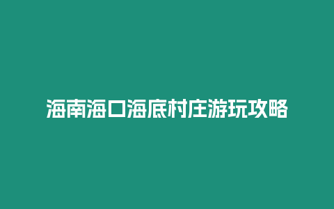 海南海口海底村莊游玩攻略