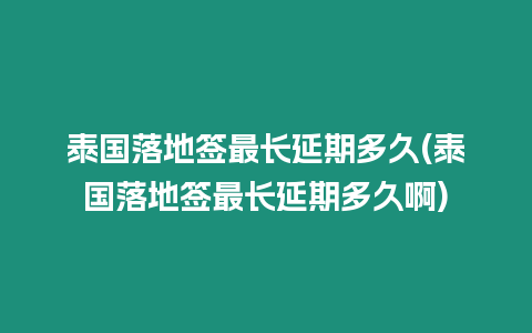 泰國(guó)落地簽最長(zhǎng)延期多久(泰國(guó)落地簽最長(zhǎng)延期多久啊)