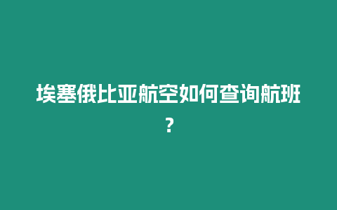 埃塞俄比亞航空如何查詢航班？