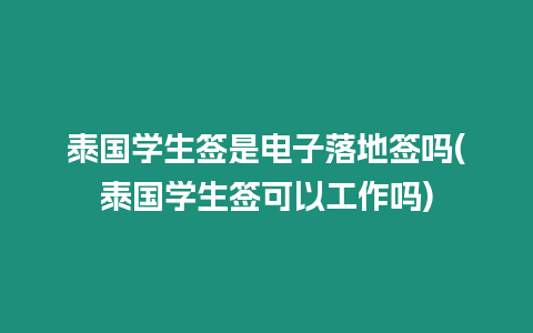 泰國學生簽是電子落地簽嗎(泰國學生簽可以工作嗎)