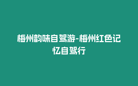 梅州韻味自駕游-梅州紅色記憶自駕行