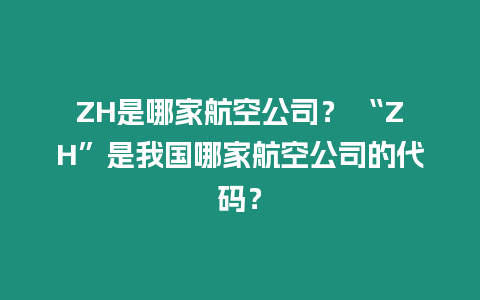 ZH是哪家航空公司？ “ZH”是我國哪家航空公司的代碼？