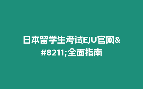 日本留學生考試EJU官網(wǎng)–全面指南