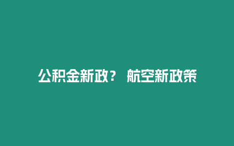 公積金新政？ 航空新政策