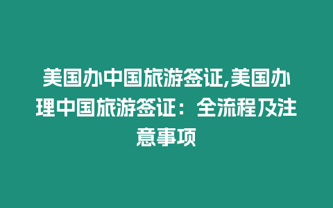 美國辦中國旅游簽證,美國辦理中國旅游簽證：全流程及注意事項