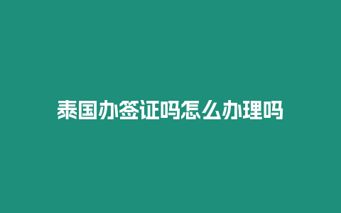 泰國辦簽證嗎怎么辦理嗎