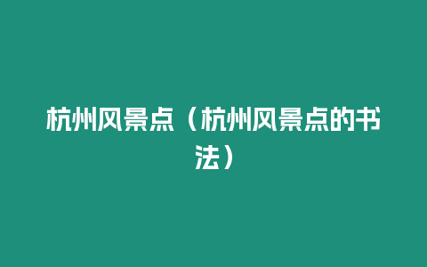 杭州風(fēng)景點（杭州風(fēng)景點的書法）