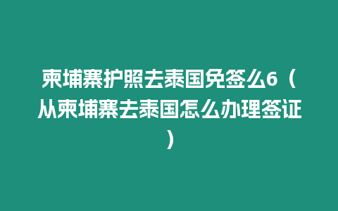 柬埔寨護照去泰國免簽么6（從柬埔寨去泰國怎么辦理簽證）