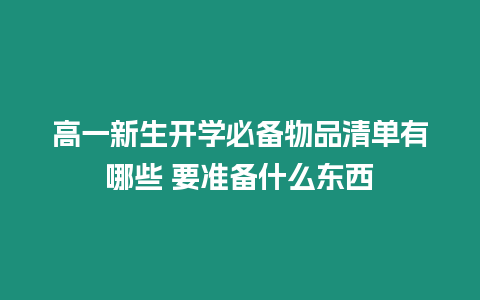 高一新生開(kāi)學(xué)必備物品清單有哪些 要準(zhǔn)備什么東西